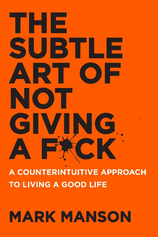 The Subtle Art of Not Giving a Fuck: A Counterintuitive Approach to Living a Good Life by Mark Manson
