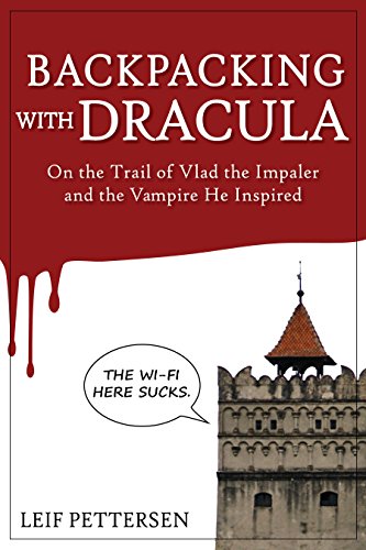 Backpacking with Dracula: On the Trail of Vlad the Impaler Dracula and the Vampire He Inspired by Leif Pettersen