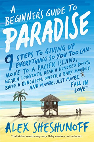  A Beginner's Guide to Paradise: 9 Steps to Giving Up Everything by Alex Sheshunoff