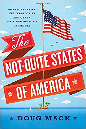 The Not-Quite States of America: Dispatches from the Territories and Other Far-Flung Outposts of the USA