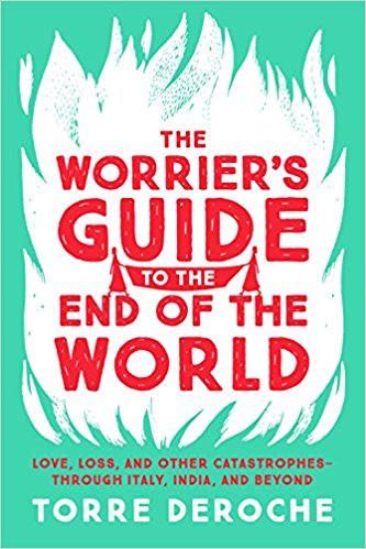 The Worrier's Guide to the End of the World: Love, Loss, and Other Catastrophes Through Italy, India, and Beyond